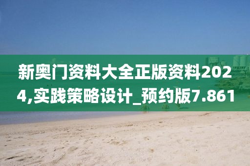 新奥门资料大全正版资料2024,实践策略设计_预约版7.861