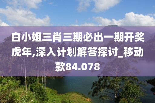 白小姐三肖三期必出一期开奖虎年,深入计划解答探讨_移动款84.078