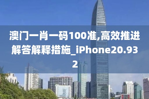 澳门一肖一码100准,高效推进解答解释措施_iPhone20.932