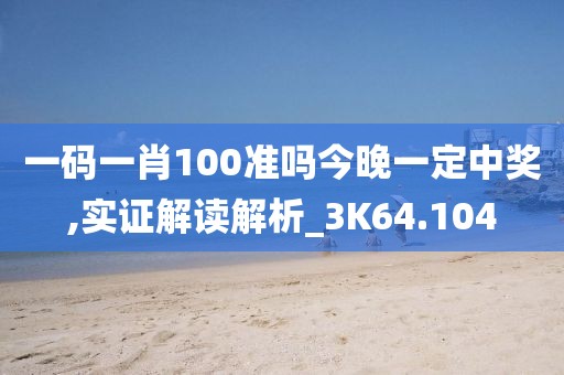 一码一肖100准吗今晚一定中奖,实证解读解析_3K64.104