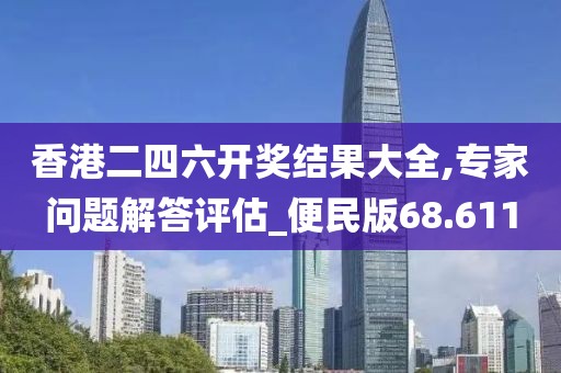 香港二四六开奖结果大全,专家问题解答评估_便民版68.611