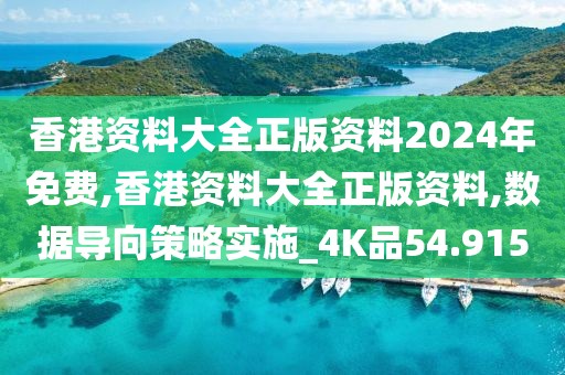 香港资料大全正版资料2024年免费,香港资料大全正版资料,数据导向策略实施_4K品54.915