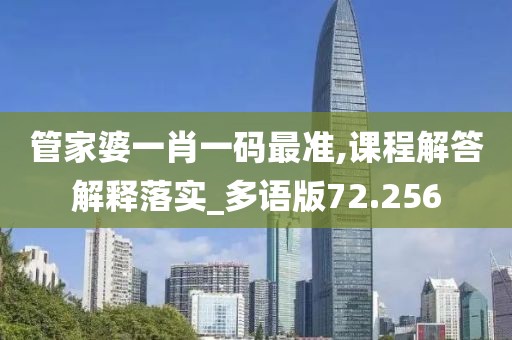 管家婆一肖一码最准,课程解答解释落实_多语版72.256
