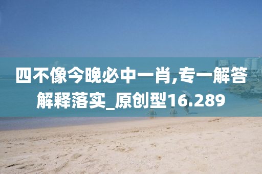 四不像今晚必中一肖,专一解答解释落实_原创型16.289