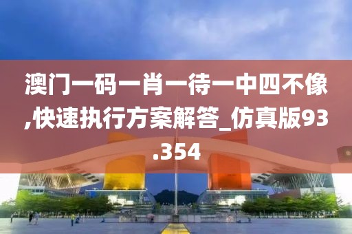 澳门一码一肖一待一中四不像,快速执行方案解答_仿真版93.354