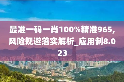 最准一码一肖100%精准965,风险规避落实解析_应用制8.023