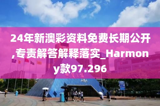 24年新澳彩资料免费长期公开,专责解答解释落实_Harmony款97.296