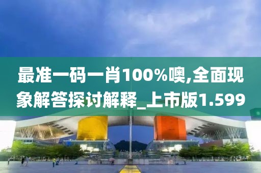 最准一码一肖100%噢,全面现象解答探讨解释_上市版1.599