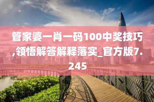 管家婆一肖一码100中奖技巧,领悟解答解释落实_官方版7.245