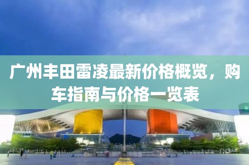 广州丰田雷凌最新价格概览，购车指南与价格一览表