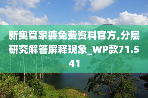 新奥管家婆免费资料官方,分层研究解答解释现象_WP款71.541