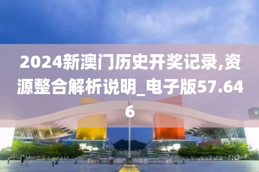 2024新澳门历史开奖记录,资源整合解析说明_电子版57.646
