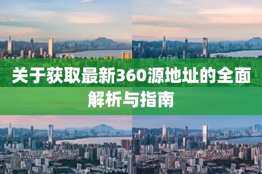 关于获取最新360源地址的全面解析与指南