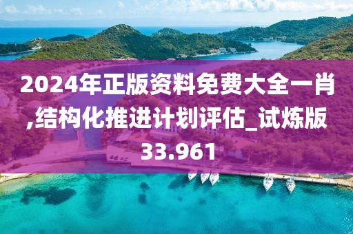 2024年正版资料免费大全一肖,结构化推进计划评估_试炼版33.961