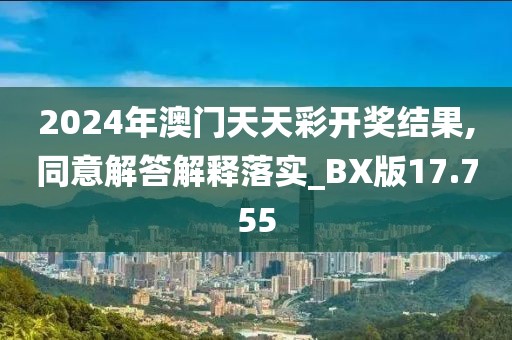 2024年澳门天天彩开奖结果,同意解答解释落实_BX版17.755