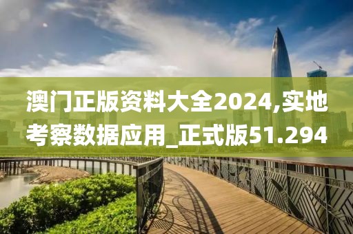 澳门正版资料大全2024,实地考察数据应用_正式版51.294