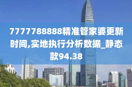 7777788888精准管家婆更新时间,实地执行分析数据_静态款94.38