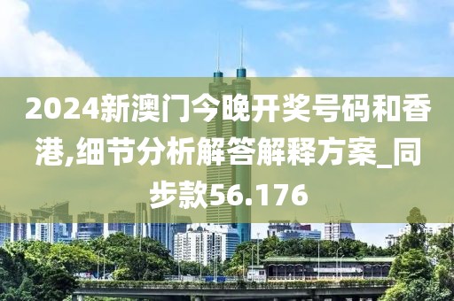 2024新澳门今晚开奖号码和香港,细节分析解答解释方案_同步款56.176