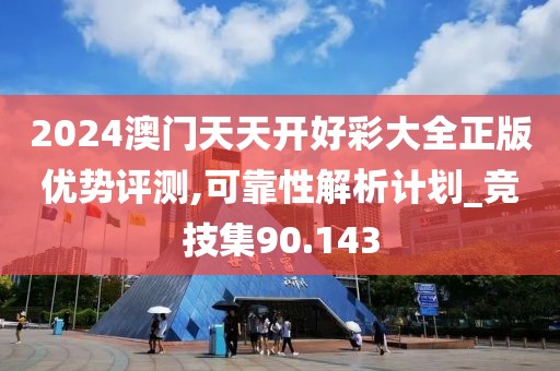 2024澳门天天开好彩大全正版优势评测,可靠性解析计划_竞技集90.143