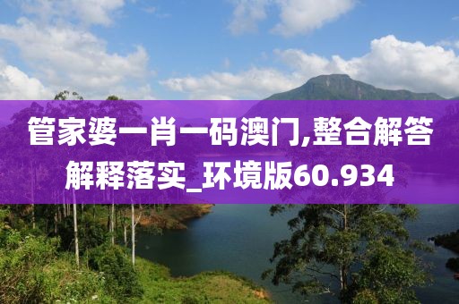 管家婆一肖一码澳门,整合解答解释落实_环境版60.934