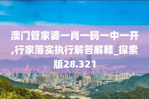 澳门管家婆一肖一码一中一开,行家落实执行解答解释_探索版28.321