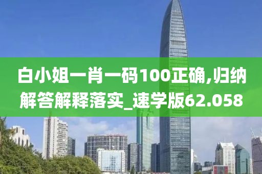 白小姐一肖一码100正确,归纳解答解释落实_速学版62.058