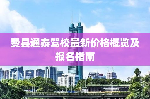 费县通泰驾校最新价格概览及报名指南