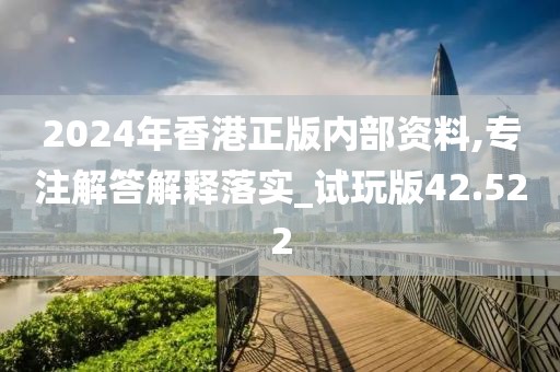 2024年香港正版内部资料,专注解答解释落实_试玩版42.522
