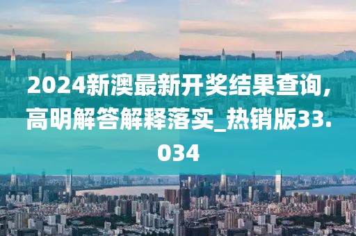 2024新澳最新开奖结果查询,高明解答解释落实_热销版33.034