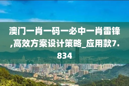 澳门一肖一码一必中一肖雷锋,高效方案设计策略_应用款7.834