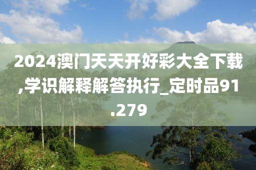 2024澳门天天开好彩大全下载,学识解释解答执行_定时品91.279