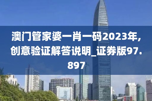 澳门管家婆一肖一码2023年,创意验证解答说明_证券版97.897