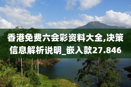 香港免费六会彩资料大全,决策信息解析说明_嵌入款27.846
