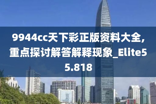 9944cc天下彩正版资料大全,重点探讨解答解释现象_Elite55.818