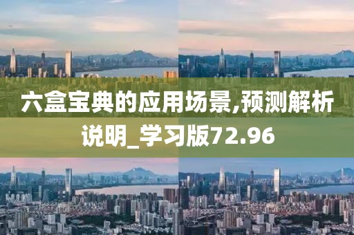 六盒宝典的应用场景,预测解析说明_学习版72.96