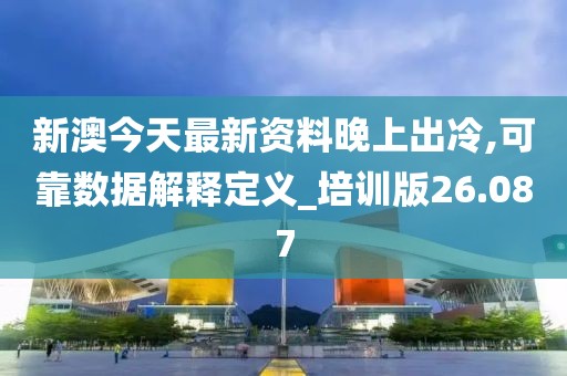 新澳今天最新资料晚上出冷,可靠数据解释定义_培训版26.087