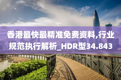 香港最快最精准免费资料,行业规范执行解析_HDR型34.843