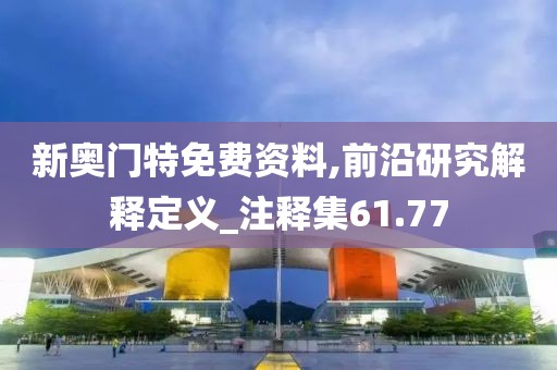 新奥门特免费资料,前沿研究解释定义_注释集61.77