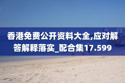 香港免费公开资料大全,应对解答解释落实_配合集17.599