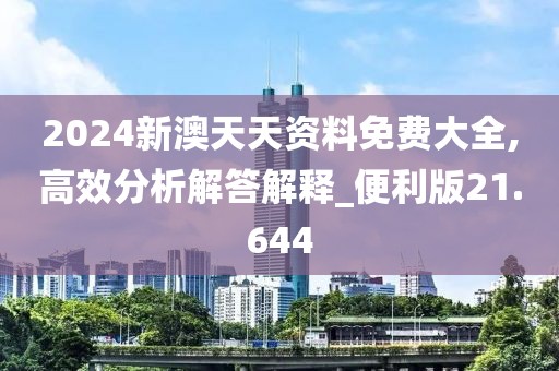 2024新澳天天资料免费大全,高效分析解答解释_便利版21.644