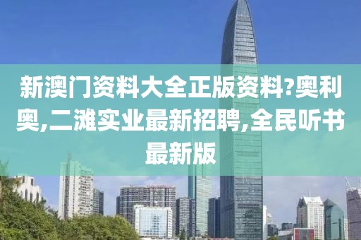 新澳门资料大全正版资料?奥利奥,二滩实业最新招聘,全民听书最新版