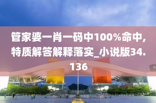 管家婆一肖一码中100%命中,特质解答解释落实_小说版34.136