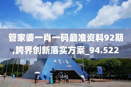 管家婆一肖一码最准资料92期,跨界创新落实方案_94.522