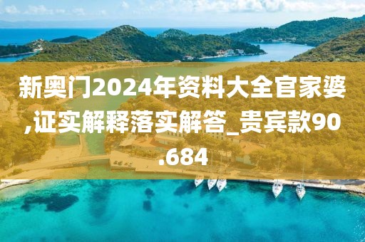 新奥门2024年资料大全官家婆,证实解释落实解答_贵宾款90.684