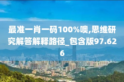 最准一肖一码100%噢,思维研究解答解释路径_包含版97.626