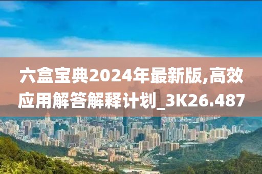 六盒宝典2024年最新版,高效应用解答解释计划_3K26.487