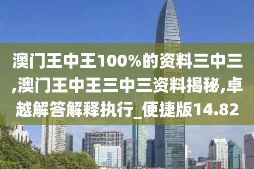 澳门王中王100%的资料三中三,澳门王中王三中三资料揭秘,卓越解答解释执行_便捷版14.82