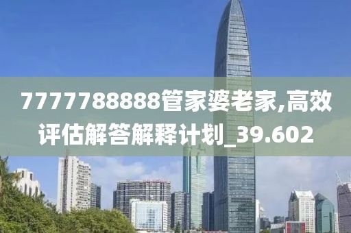 7777788888管家婆老家,高效评估解答解释计划_39.602