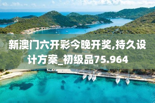 新澳门六开彩今晚开奖,持久设计方案_初级品75.964