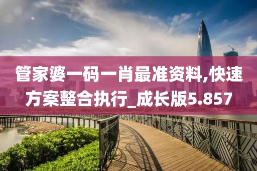 管家婆一码一肖最准资料,快速方案整合执行_成长版5.857